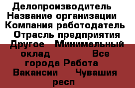 Делопроизводитель › Название организации ­ Компания-работодатель › Отрасль предприятия ­ Другое › Минимальный оклад ­ 18 000 - Все города Работа » Вакансии   . Чувашия респ.